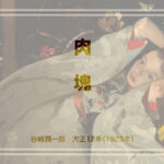 谷崎潤一郎「肉塊」 痛々しい男、吉之助と一途で健気な妻 民子