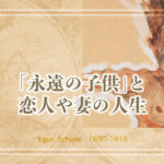 エゴン・シーレ「永遠の子供」と妻、愛人たちの人生