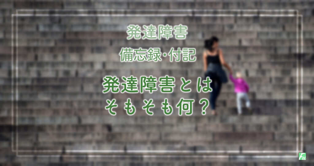 発達障害の息子との日々を思い返した備忘録の付記。そもそも発達障害とは？
