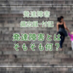 発達障害の息子との日々を思い返した備忘録の付記。そもそも発達障害とは？