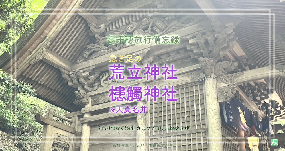 荒立神社・槵觸（くしふる）神社&天真名井　日本神話ゆかりの地 高千穂備忘録2